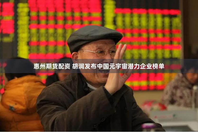惠州期货配资 胡润发布中国元宇宙潜力企业榜单