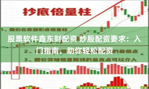 股票软件鑫东财配资 炒股配资要求：入门指南，助你轻松配资