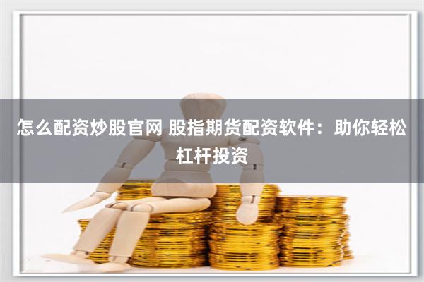 怎么配资炒股官网 股指期货配资软件：助你轻松杠杆投资