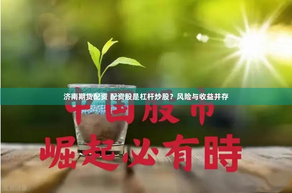 济南期货配资 配资股是杠杆炒股？风险与收益并存