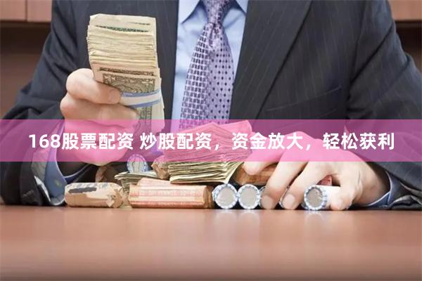 168股票配资 炒股配资，资金放大，轻松获利