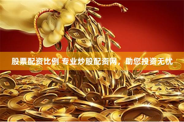 股票配资比例 专业炒股配资网，助您投资无忧