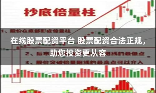 在线股票配资平台 股票配资合法正规，助您投资更从容