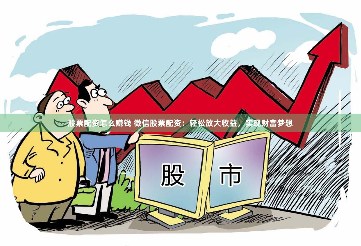 股票配资怎么赚钱 微信股票配资：轻松放大收益，实现财富梦想