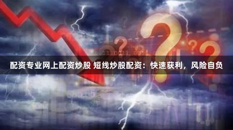 配资专业网上配资炒股 短线炒股配资：快速获利，风险自负