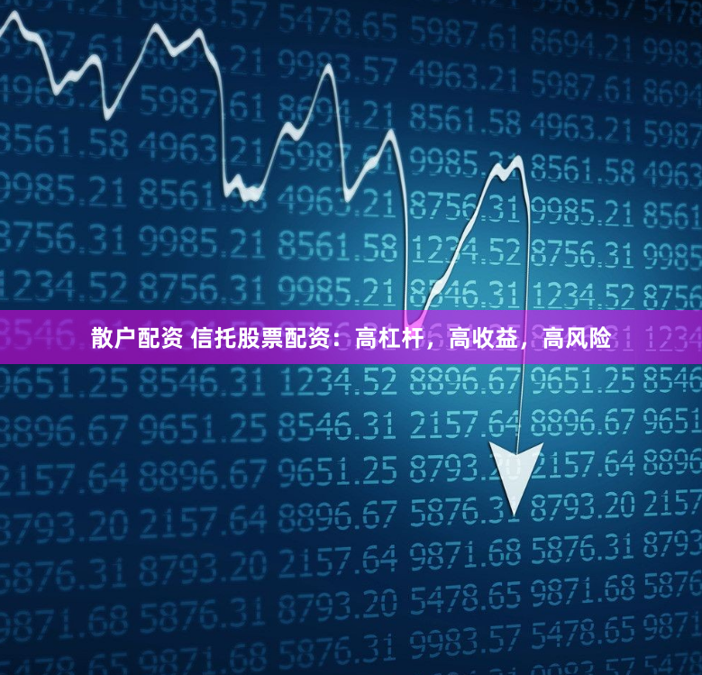 散户配资 信托股票配资：高杠杆，高收益，高风险