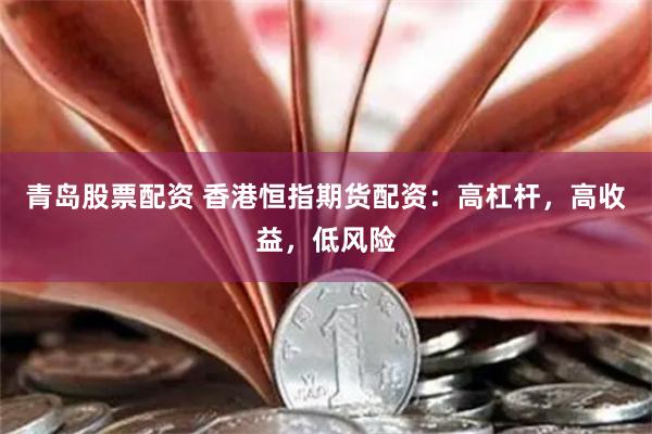 青岛股票配资 香港恒指期货配资：高杠杆，高收益，低风险