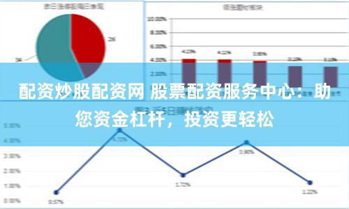 配资炒股配资网 股票配资服务中心：助您资金杠杆，投资更轻松