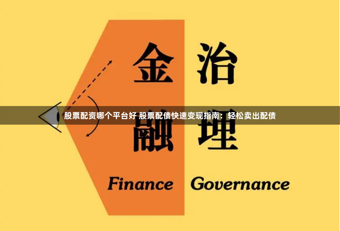 股票配资哪个平台好 股票配债快速变现指南：轻松卖出配债