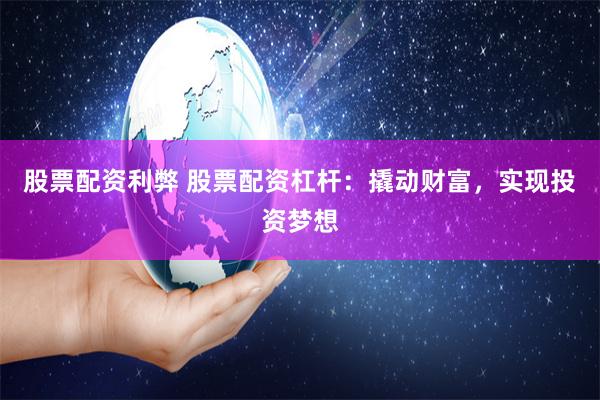 股票配资利弊 股票配资杠杆：撬动财富，实现投资梦想