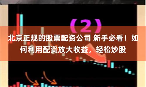 北京正规的股票配资公司 新手必看！如何利用配资放大收益，轻松炒股
