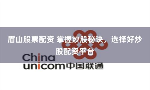眉山股票配资 掌握炒股秘诀，选择好炒股配资平台