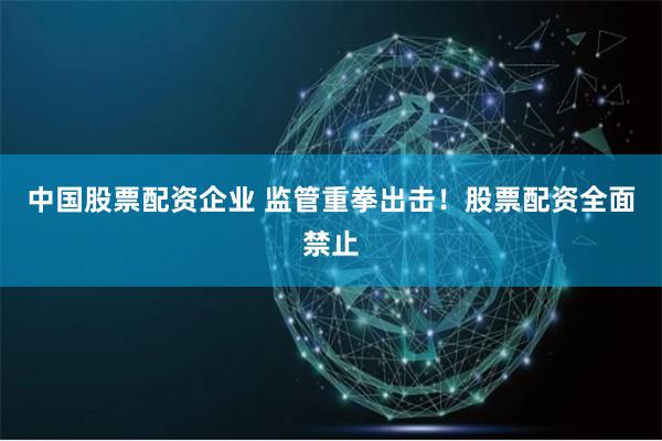 中国股票配资企业 监管重拳出击！股票配资全面禁止