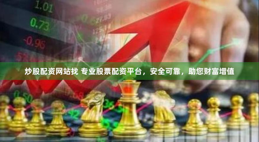 炒股配资网站找 专业股票配资平台，安全可靠，助您财富增值