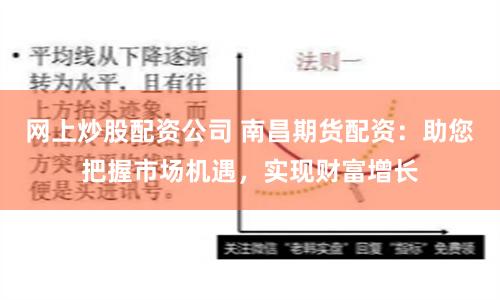 网上炒股配资公司 南昌期货配资：助您把握市场机遇，实现财富增长
