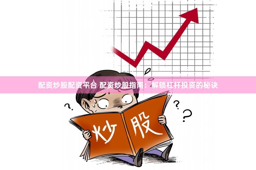 配资炒股配资平台 配资炒股指南：解锁杠杆投资的秘诀