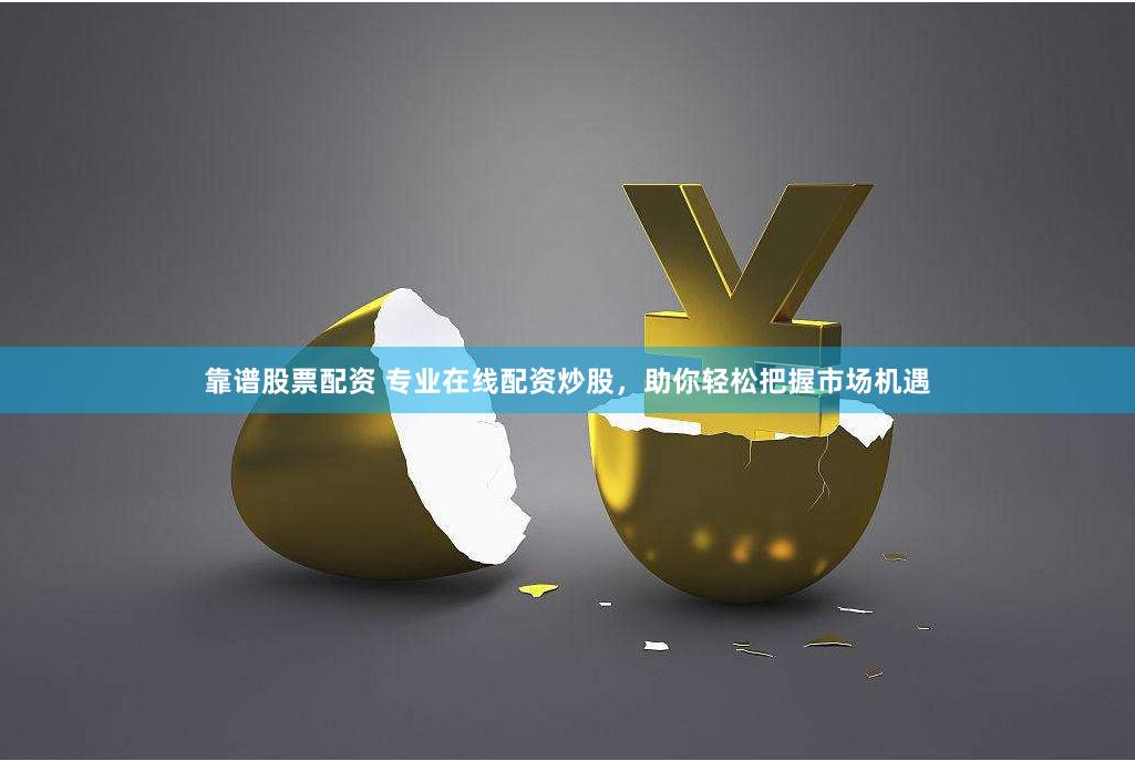 靠谱股票配资 专业在线配资炒股，助你轻松把握市场机遇