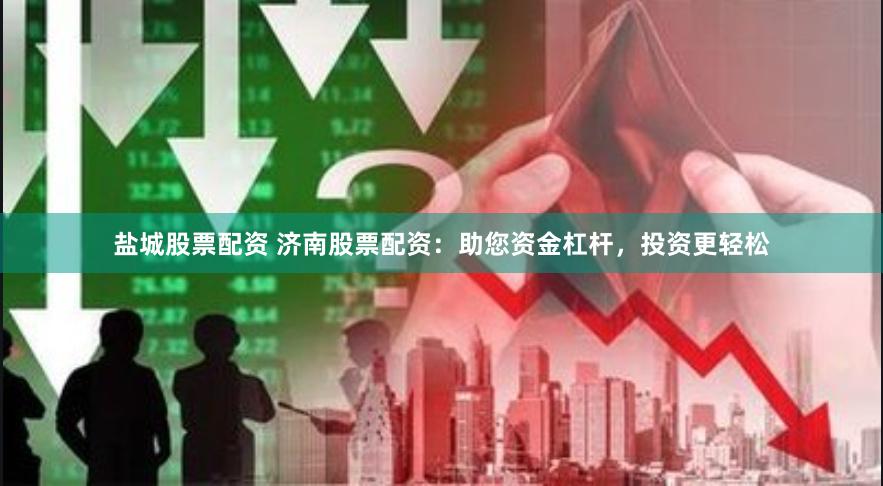 盐城股票配资 济南股票配资：助您资金杠杆，投资更轻松