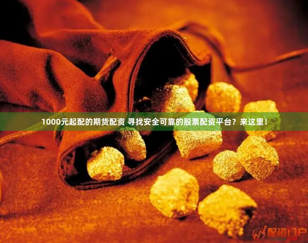 1000元起配的期货配资 寻找安全可靠的股票配资平台？来这里！