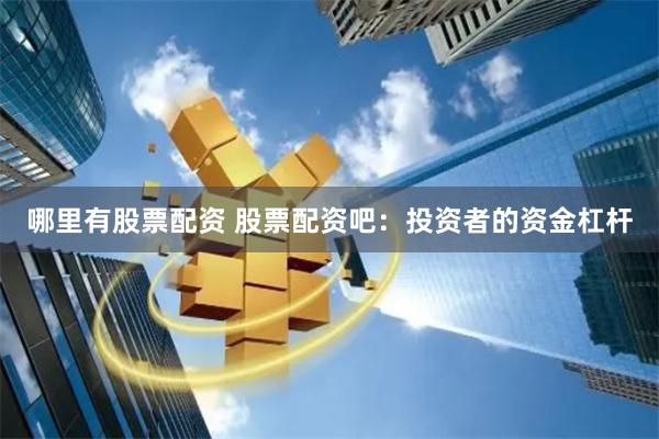 哪里有股票配资 股票配资吧：投资者的资金杠杆