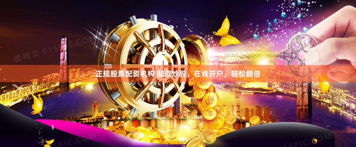正规股票配资机构 配资炒股，在线开户，轻松翻倍