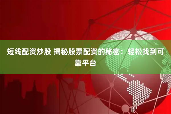 短线配资炒股 揭秘股票配资的秘密：轻松找到可靠平台