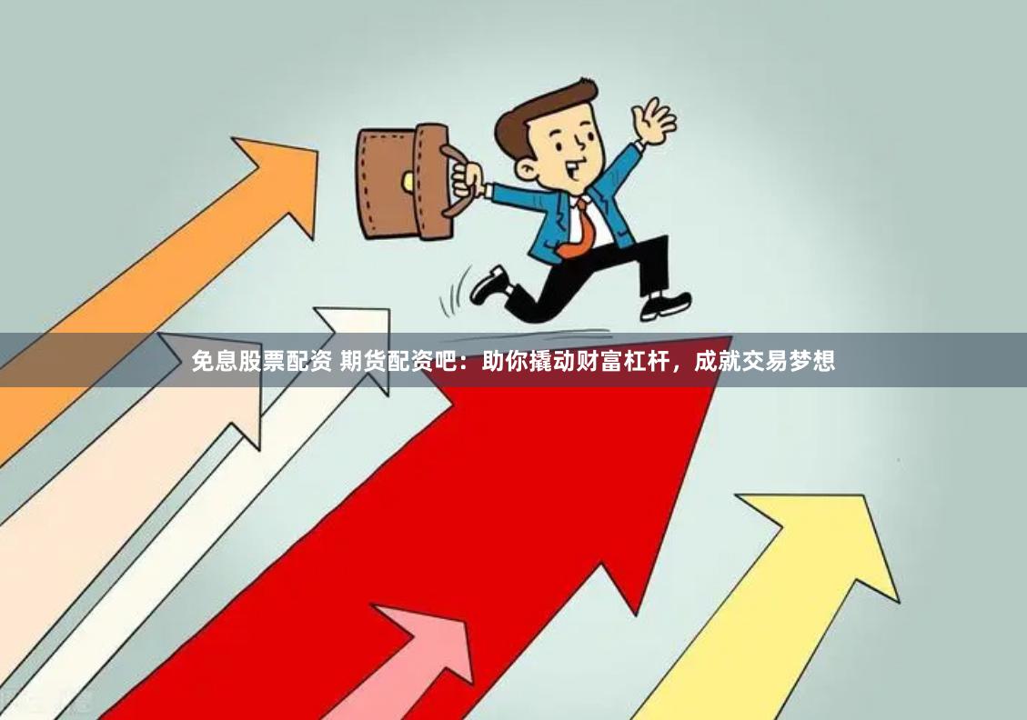 免息股票配资 期货配资吧：助你撬动财富杠杆，成就交易梦想