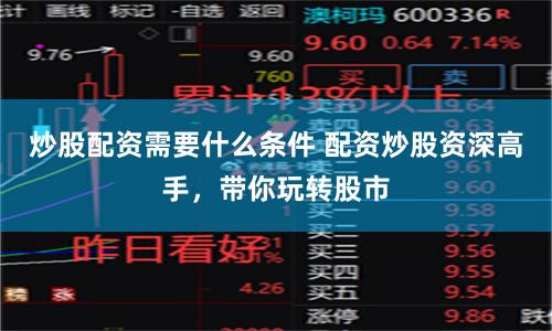炒股配资需要什么条件 配资炒股资深高手，带你玩转股市