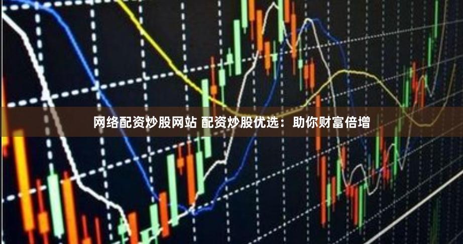 网络配资炒股网站 配资炒股优选：助你财富倍增