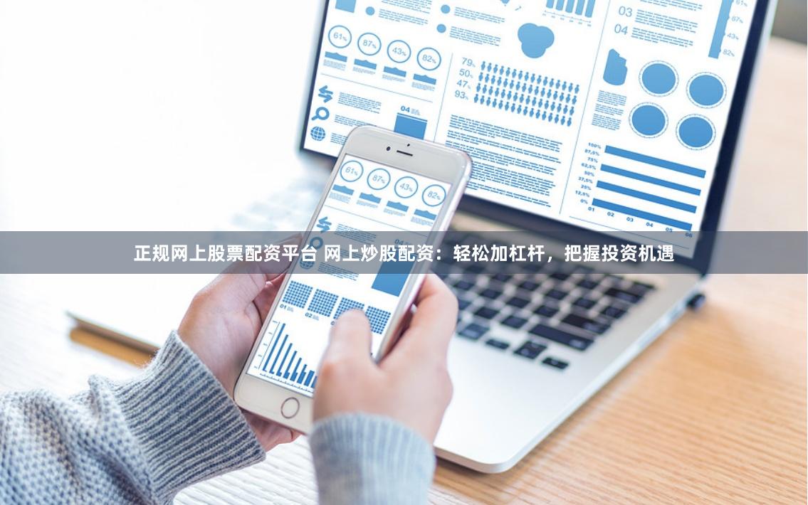 正规网上股票配资平台 网上炒股配资:轻松加杠杆,把握投资机遇