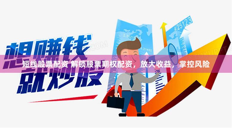 短线股票配资 解锁股票期权配资，放大收益，掌控风险