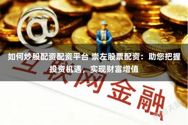 如何炒股配资配资平台 崇左股票配资：助您把握投资机遇，实现财富增值