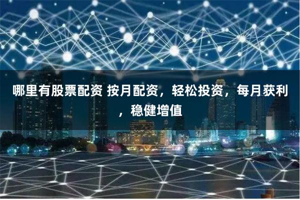 哪里有股票配资 按月配资，轻松投资，每月获利，稳健增值