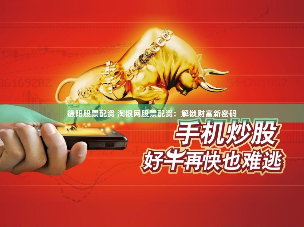 德阳股票配资 淘银网股票配资：解锁财富新密码