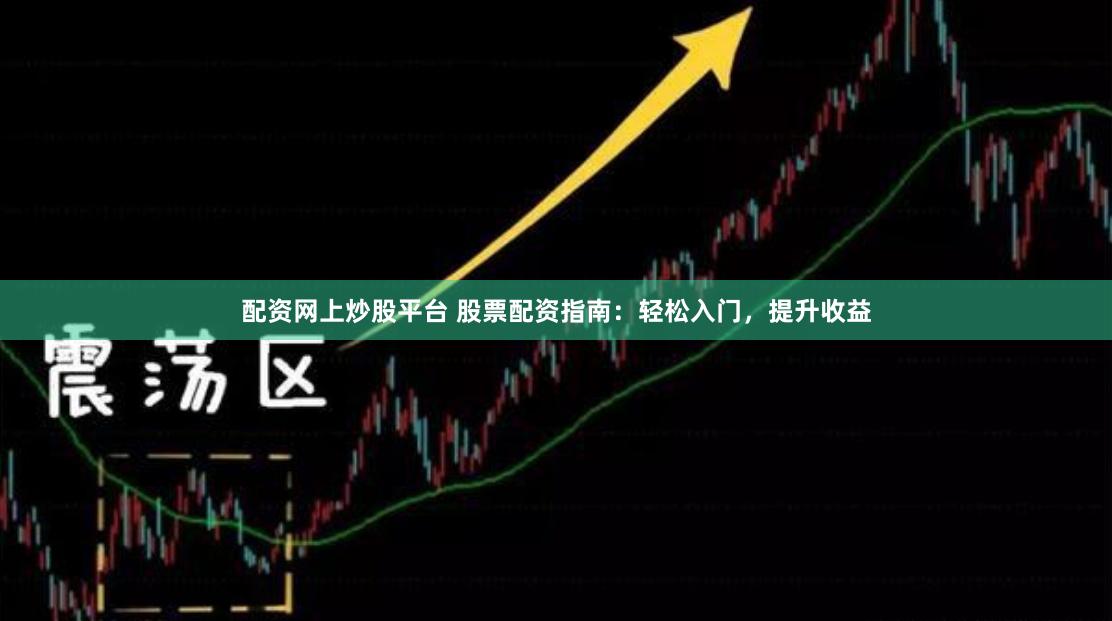 配资网上炒股平台 股票配资指南：轻松入门，提升收益