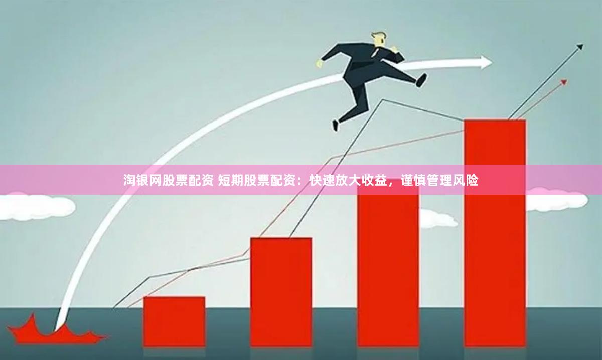 淘银网股票配资 短期股票配资:快速放大收益,谨慎管理风险