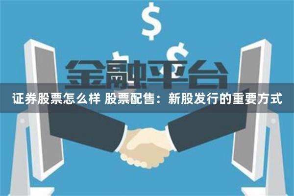 证券股票怎么样 股票配售:新股发行的重要方式