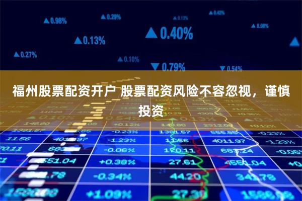 福州股票配资开户 股票配资风险不容忽视,谨慎投资