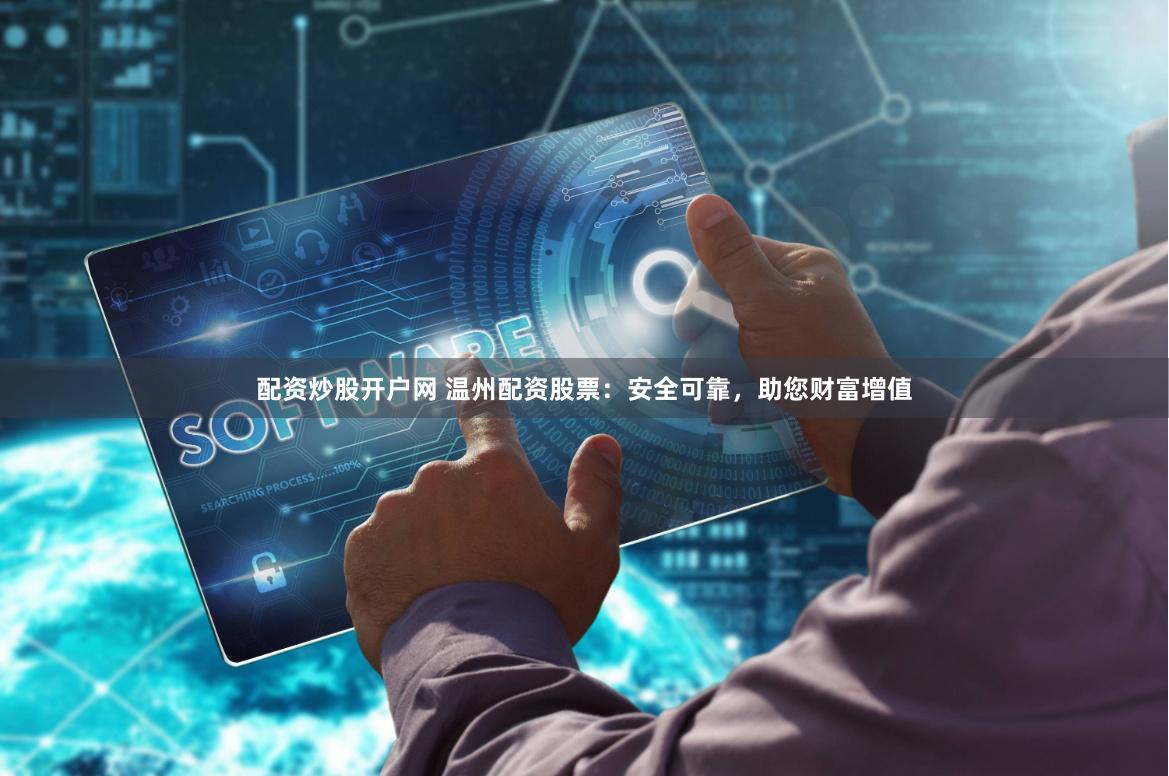 配资炒股开户网 温州配资股票：安全可靠，助您财富增值
