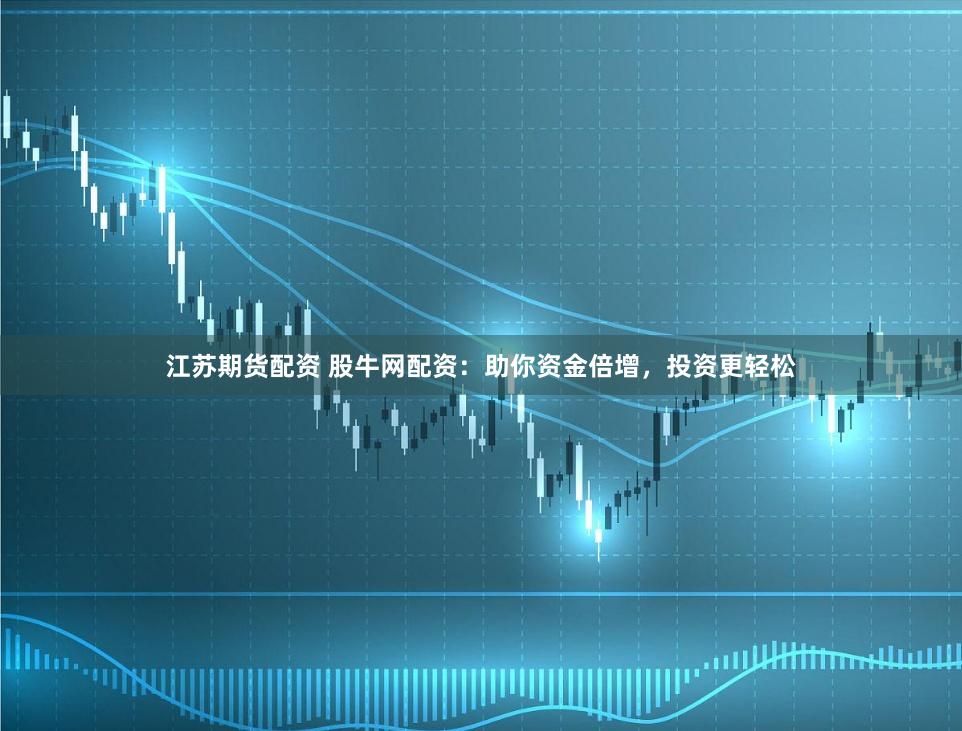 江苏期货配资 股牛网配资：助你资金倍增，投资更轻松
