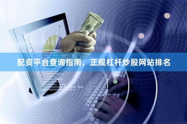 配资平台查询指南，正规杠杆炒股网站排名
