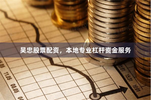 吴忠股票配资，本地专业杠杆资金服务