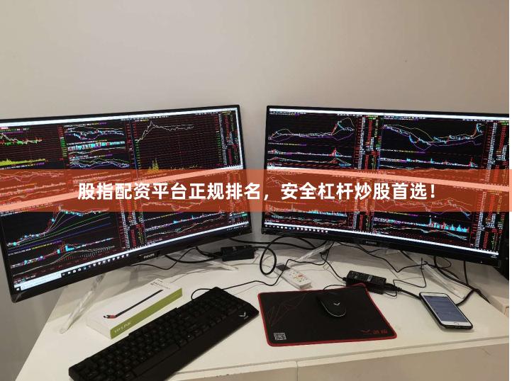 股指配资平台正规排名，安全杠杆炒股首选！