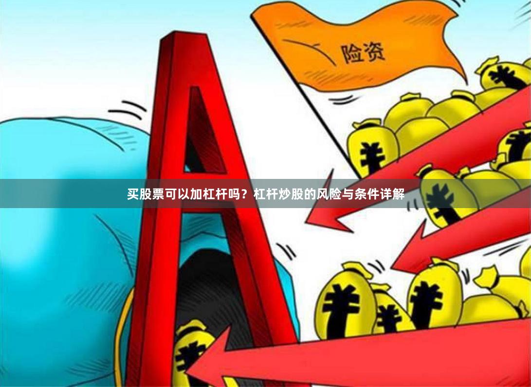 买股票可以加杠杆吗？杠杆炒股的风险与条件详解
