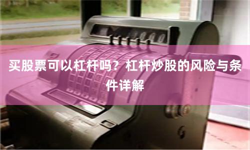 买股票可以杠杆吗？杠杆炒股的风险与条件详解
