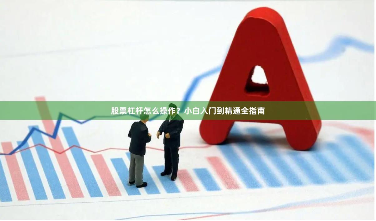 股票杠杆怎么操作？小白入门到精通全指南