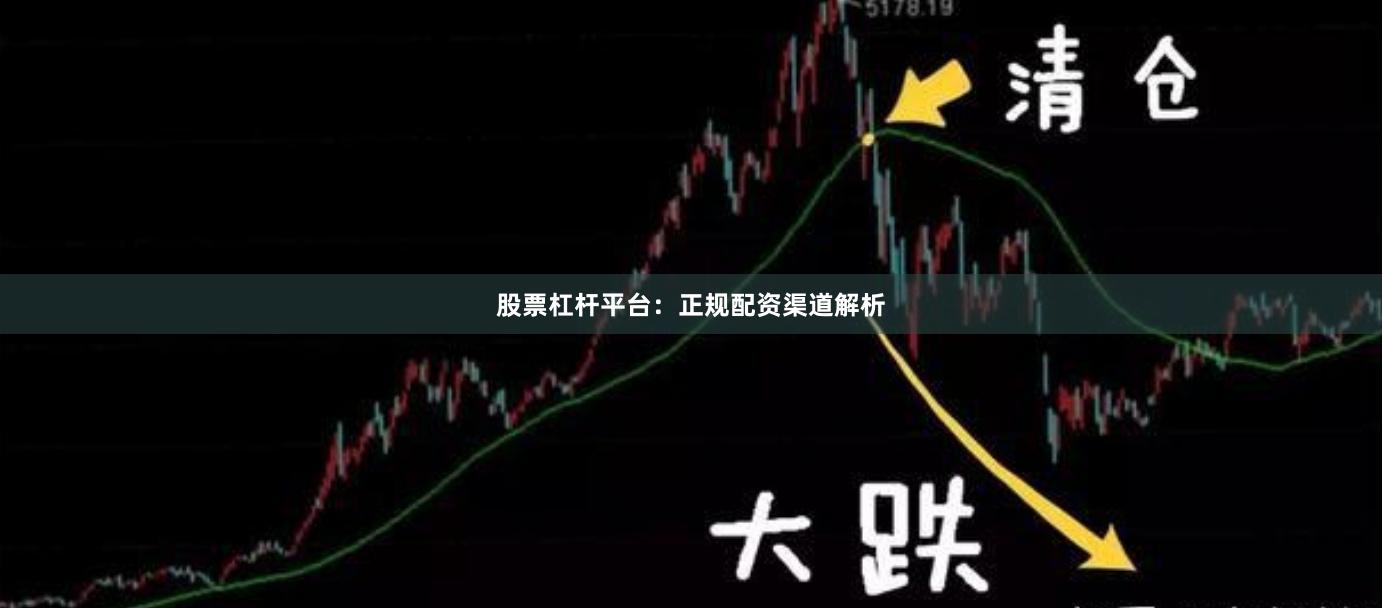 股票杠杆平台:正规配资渠道解析