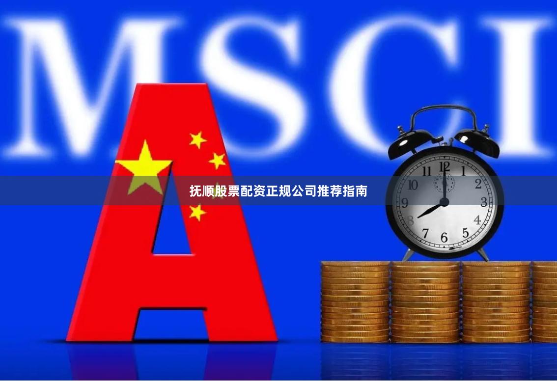 抚顺股票配资正规公司推荐指南