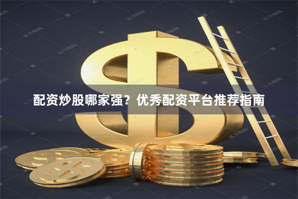 配资炒股哪家强？优秀配资平台推荐指南