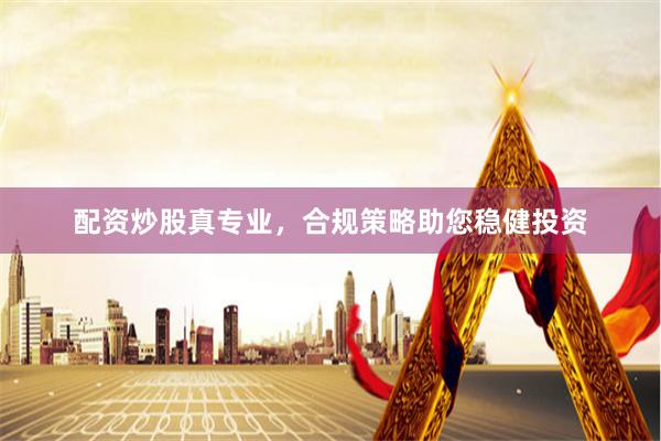 配资炒股真专业，合规策略助您稳健投资
